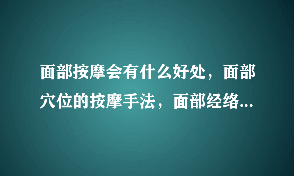 面部按摩会有什么好处，面部穴位的按摩手法，面部经络按摩作用