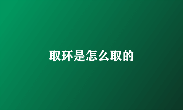 取环是怎么取的