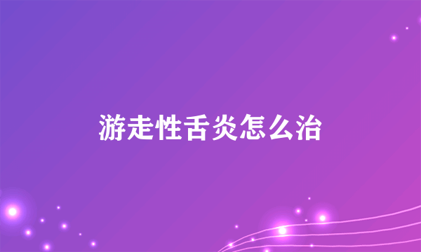 游走性舌炎怎么治