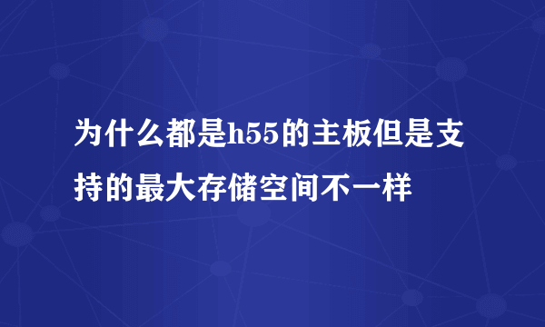 为什么都是h55的主板但是支持的最大存储空间不一样