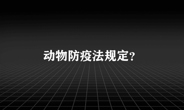 动物防疫法规定？