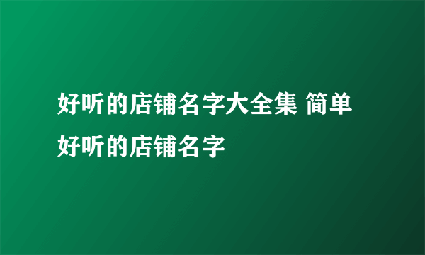 好听的店铺名字大全集 简单好听的店铺名字