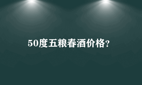 50度五粮春酒价格？