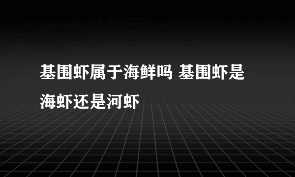 基围虾属于海鲜吗 基围虾是海虾还是河虾