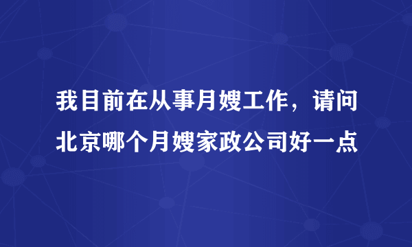 我目前在从事月嫂工作，请问北京哪个月嫂家政公司好一点