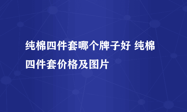 纯棉四件套哪个牌子好 纯棉四件套价格及图片