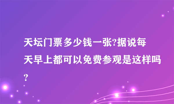 天坛门票多少钱一张?据说每天早上都可以免费参观是这样吗？