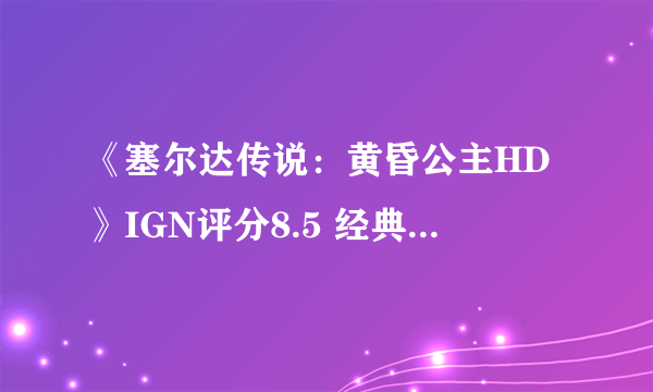 《塞尔达传说：黄昏公主HD》IGN评分8.5 经典依旧画面成短板