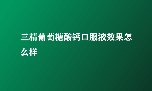 三精葡萄糖酸钙口服液效果怎么样