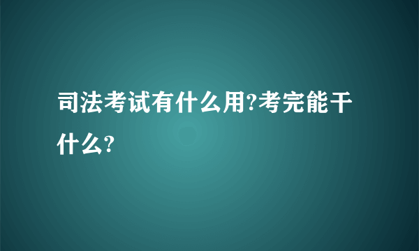 司法考试有什么用?考完能干什么?