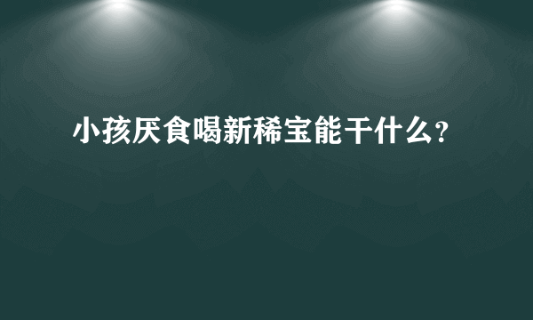 小孩厌食喝新稀宝能干什么？