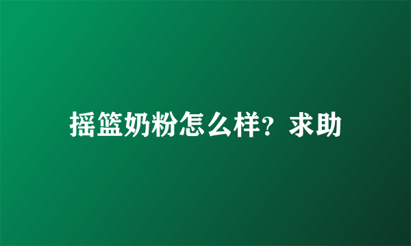 摇篮奶粉怎么样？求助