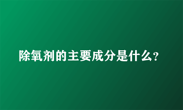 除氧剂的主要成分是什么？