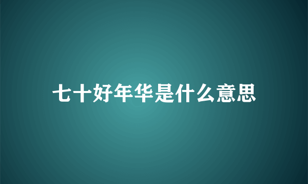 七十好年华是什么意思