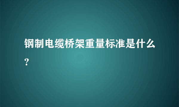 钢制电缆桥架重量标准是什么？