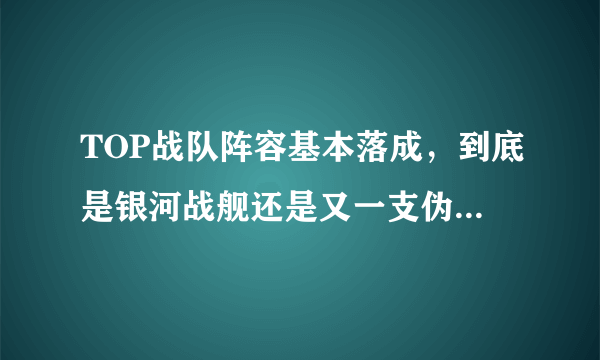 TOP战队阵容基本落成，到底是银河战舰还是又一支伪强队呢？