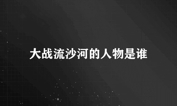 大战流沙河的人物是谁