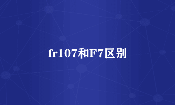 fr107和F7区别