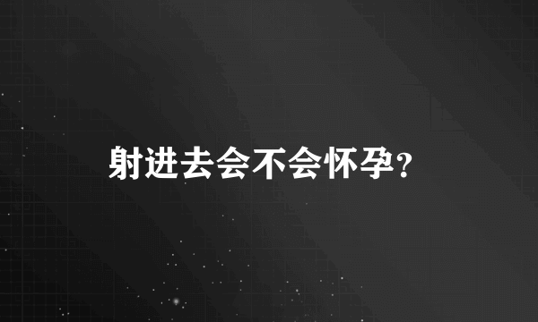 射进去会不会怀孕？