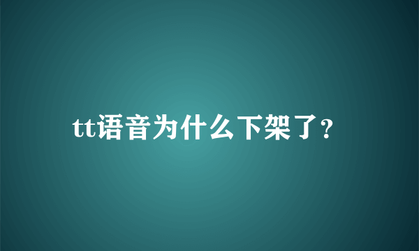 tt语音为什么下架了？