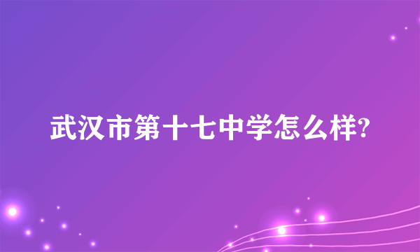 武汉市第十七中学怎么样?