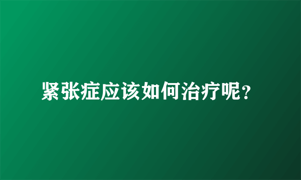 紧张症应该如何治疗呢？