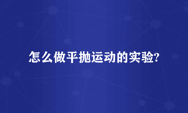 怎么做平抛运动的实验?