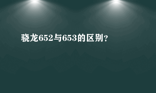 骁龙652与653的区别？