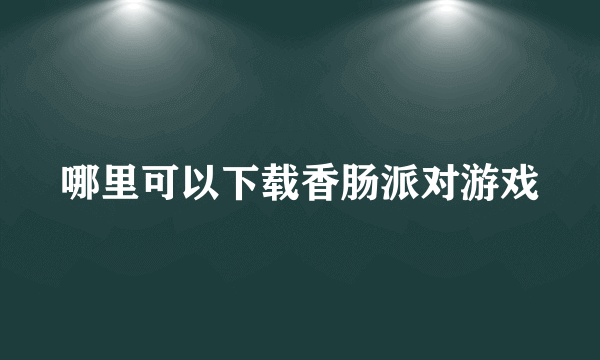 哪里可以下载香肠派对游戏