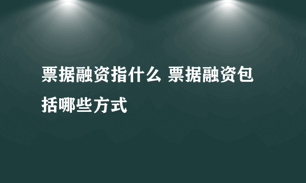 票据融资指什么 票据融资包括哪些方式