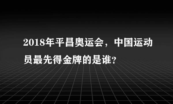 2018年平昌奥运会，中国运动员最先得金牌的是谁？