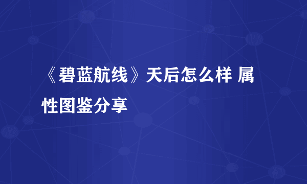 《碧蓝航线》天后怎么样 属性图鉴分享