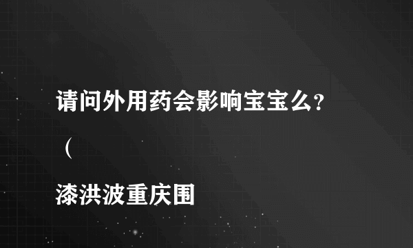 请问外用药会影响宝宝么？
（漆洪波重庆围