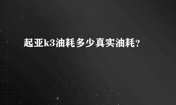 起亚k3油耗多少真实油耗？