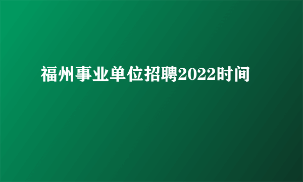 福州事业单位招聘2022时间