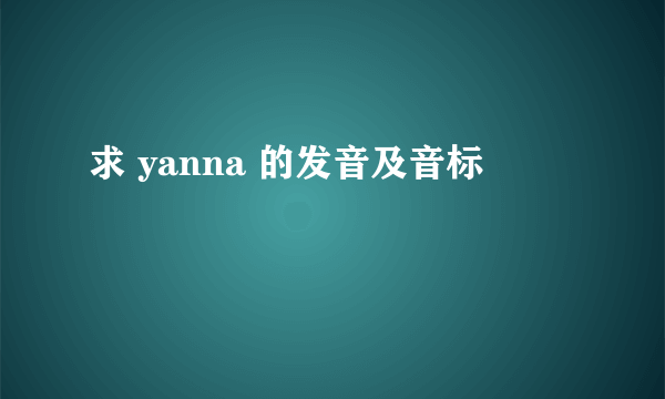 求 yanna 的发音及音标