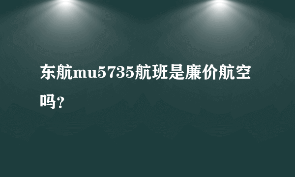 东航mu5735航班是廉价航空吗？