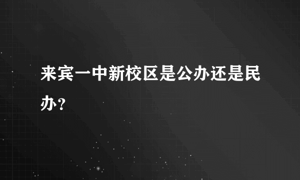 来宾一中新校区是公办还是民办？