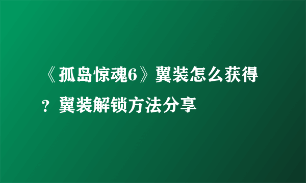 《孤岛惊魂6》翼装怎么获得？翼装解锁方法分享