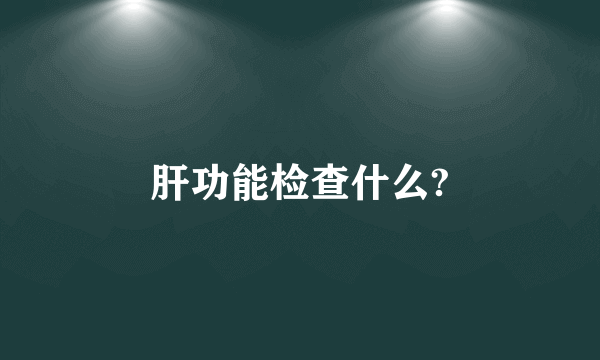 肝功能检查什么?