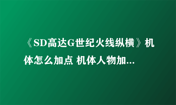 《SD高达G世纪火线纵横》机体怎么加点 机体人物加点教学攻略