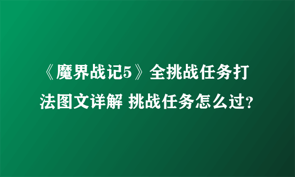 《魔界战记5》全挑战任务打法图文详解 挑战任务怎么过？