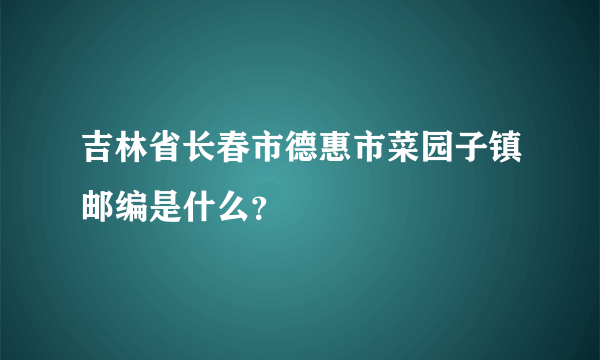 吉林省长春市德惠市菜园子镇邮编是什么？