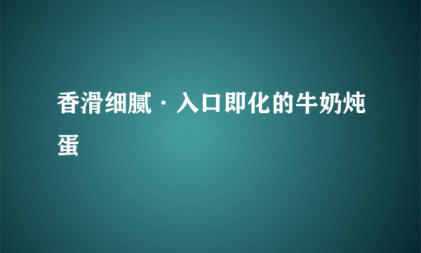 香滑细腻·入口即化的牛奶炖蛋