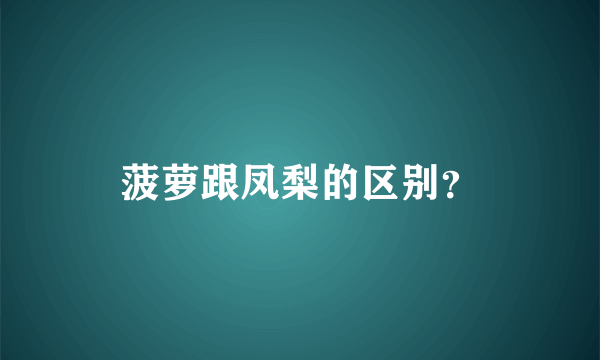 菠萝跟凤梨的区别？