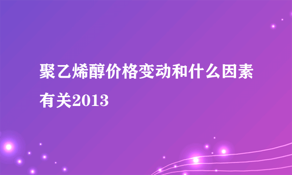 聚乙烯醇价格变动和什么因素有关2013