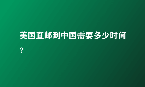 美国直邮到中国需要多少时间？