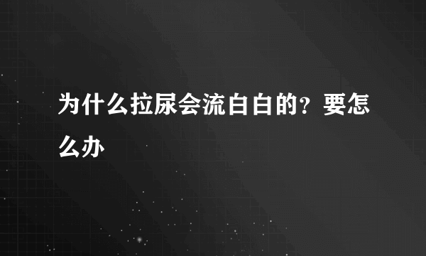 为什么拉尿会流白白的？要怎么办