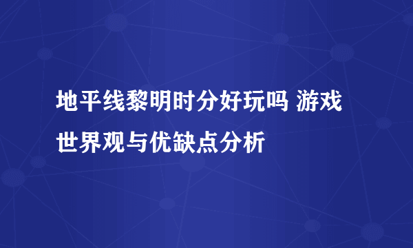 地平线黎明时分好玩吗 游戏世界观与优缺点分析