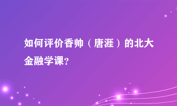 如何评价香帅（唐涯）的北大金融学课？